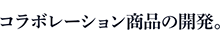 コラボレーション商品の開発。