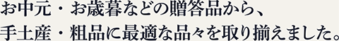 お中元・お歳暮などの贈答品から、手土産・粗品に最適な品々を取り揃えました。