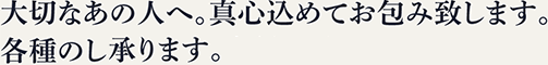 大切なあの人へ。真心込めてお包み致します。各種のし承ります。