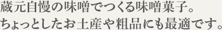 蔵元自慢の味噌でつくる味噌菓子。ちょっとしたお土産や粗品にも最適です。